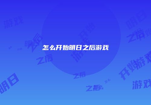 怎么开始明日之后游戏