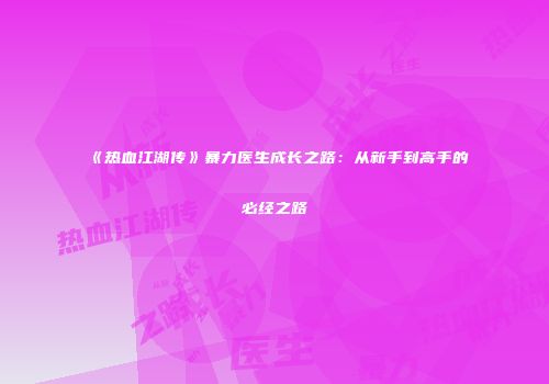 《热血江湖传》暴力医生成长之路：从新手到高手的必经之路