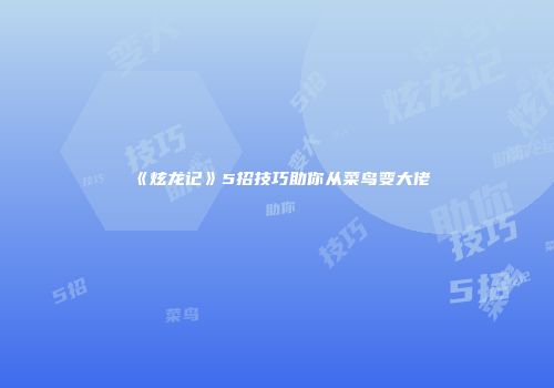 《炫龙记》5招技巧助你从菜鸟变大佬