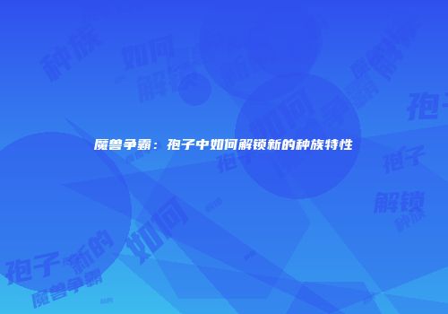 魔兽争霸：孢子中如何解锁新的种族特性
