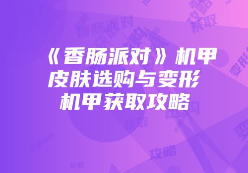 《香肠派对》机甲皮肤选购与变形机甲获取攻略