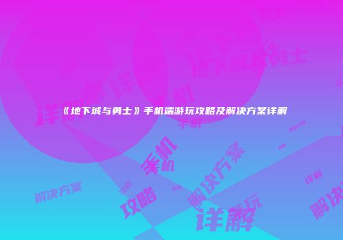 《地下城与勇士》手机端游玩攻略及解决方案详解