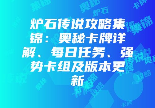 炉石传说攻略集锦：奥秘卡牌详解、每日任务、强势卡组及版本更新