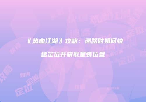 《热血江湖》攻略：迷路时如何快速定位并获取星装位置