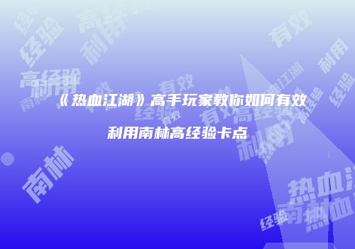 《热血江湖》高手玩家教你如何有效利用南林高经验卡点