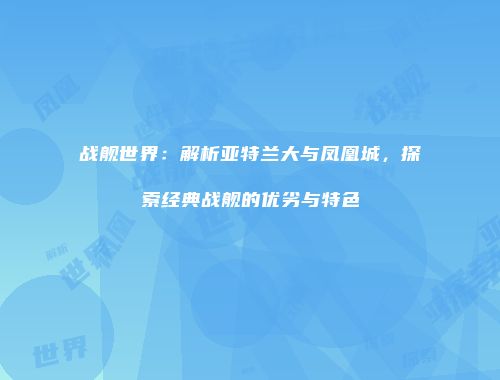 战舰世界：解析亚特兰大与凤凰城，探索经典战舰的优劣与特色