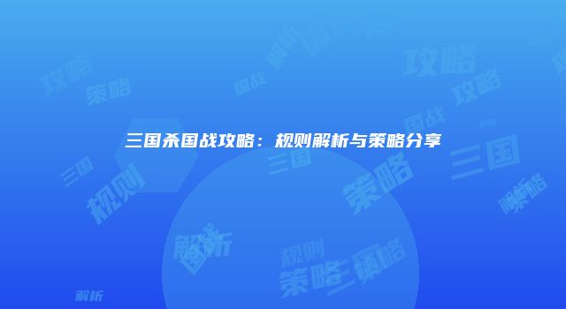 三国杀国战攻略：规则解析与策略分享