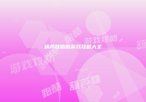 葫芦娃跑酷游戏攻略大全