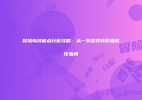 冒险岛技能点分配攻略：从一转至四转职业优化指南