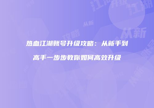 热血江湖账号升级攻略：从新手到高手一步步教你如何高效升级