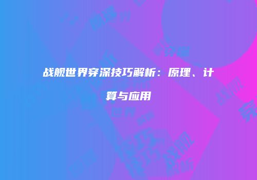 战舰世界穿深技巧解析：原理、计算与应用