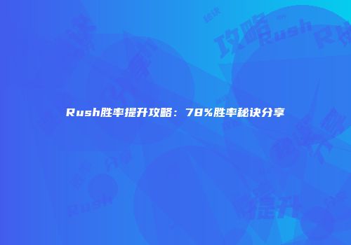 Rush胜率提升攻略：78%胜率秘诀分享
