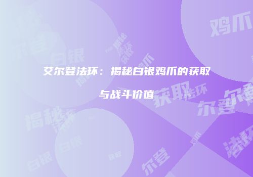 艾尔登法环：揭秘白银鸡爪的获取与战斗价值