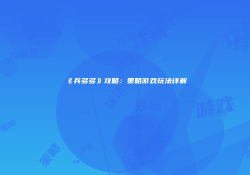 《兵多多》攻略：策略游戏玩法详解