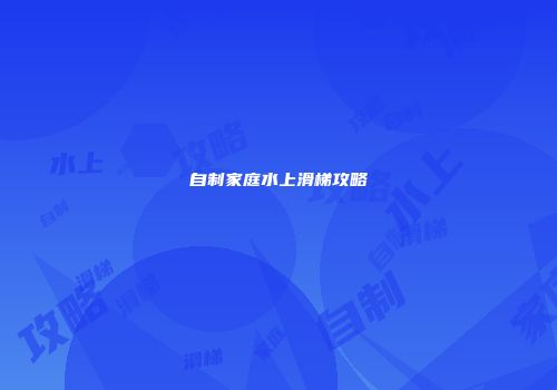 自制家庭水上滑梯攻略