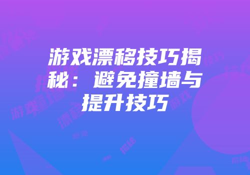 游戏漂移技巧揭秘：避免撞墙与提升技巧