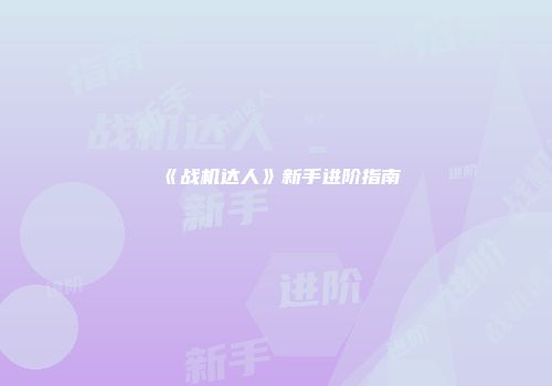 《战机达人》新手进阶指南