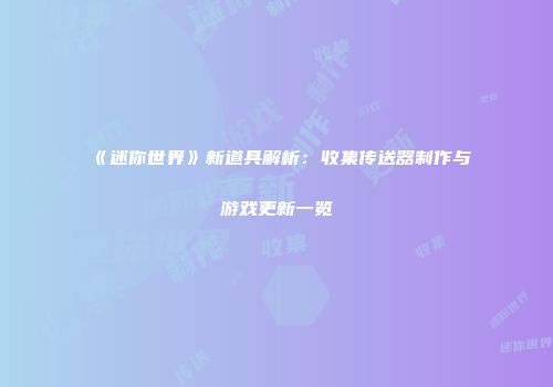 《迷你世界》新道具解析：收集传送器制作与游戏更新一览