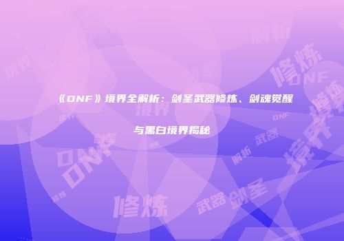 《DNF》境界全解析：剑圣武器修炼、剑魂觉醒与黑白境界揭秘