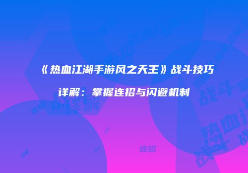 《热血江湖手游风之天王》战斗技巧详解：掌握连招与闪避机制