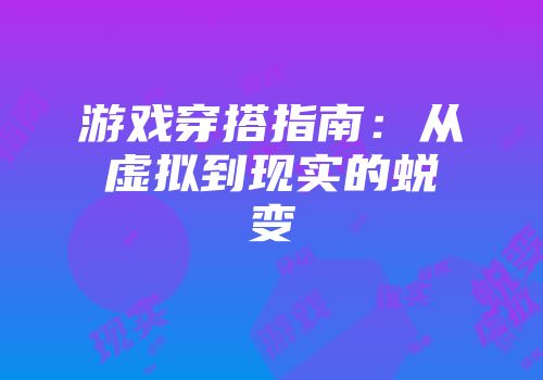 游戏穿搭指南：从虚拟到现实的蜕变