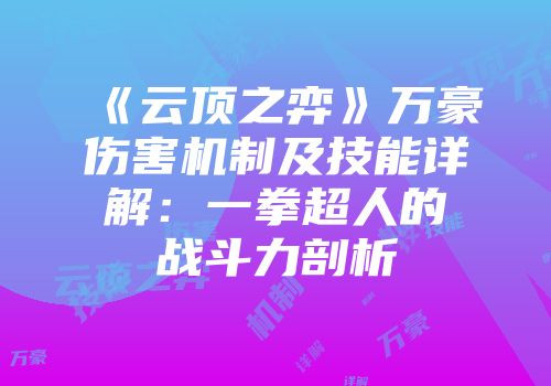 《云顶之弈》万豪伤害机制及技能详解：一拳超人的战斗力剖析