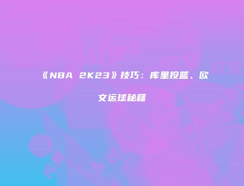 《NBA 2K23》技巧：库里投篮、欧文运球秘籍