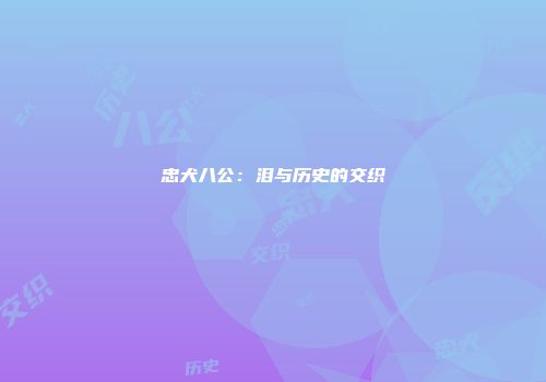 忠犬八公：泪与历史的交织