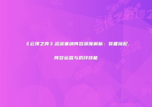 《云顶之弈》名流塞纳阵容深度解析：装备搭配、阵容运营与羁绊技能
