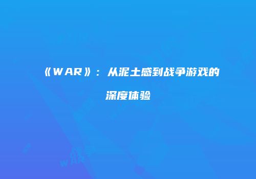 《WAR》：从泥土感到战争游戏的深度体验