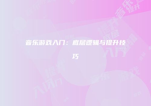 音乐游戏入门：底层逻辑与提升技巧