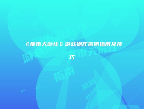《都市天际线》游戏操作撤销指南及技巧