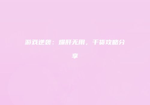 游戏逆袭：爆肝无用，干货攻略分享