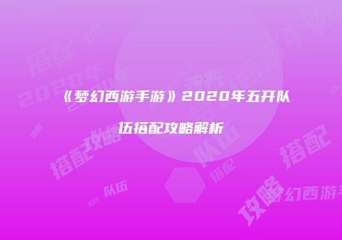 《梦幻西游手游》2020年五开队伍搭配攻略解析