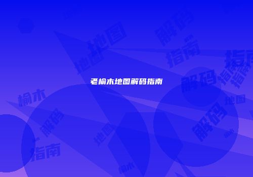 老榆木地图解码指南