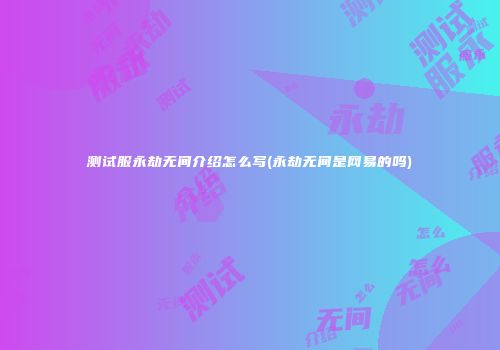 测试服永劫无间介绍怎么写(永劫无间是网易的吗)