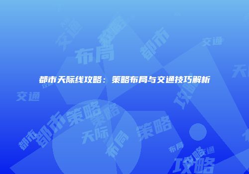都市天际线攻略：策略布局与交通技巧解析
