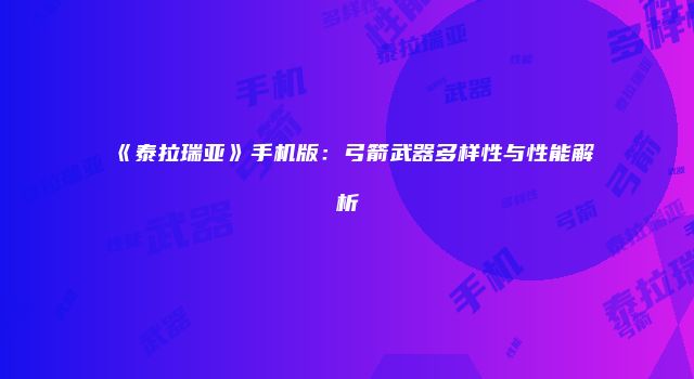 《泰拉瑞亚》手机版：弓箭武器多样性与性能解析