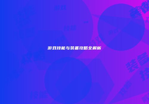 游戏技能与装备攻略全解析