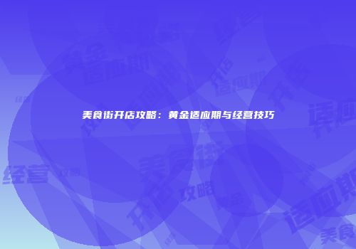 美食街开店攻略：黄金适应期与经营技巧