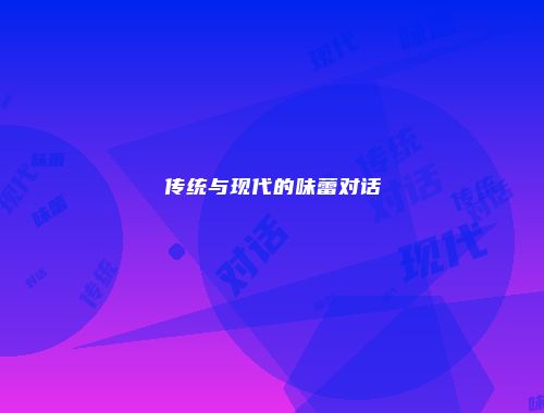 传统与现代的味蕾对话