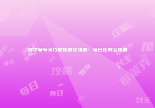 赛尔号布莱克加冕封王攻略：每日任务全攻略