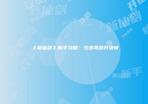 《新仙剑》新手攻略：少走弯路升级快