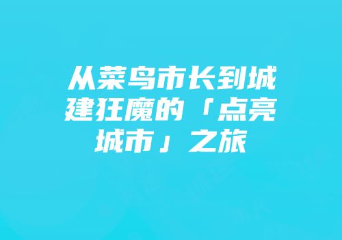 从菜鸟市长到城建狂魔的「点亮城市」之旅