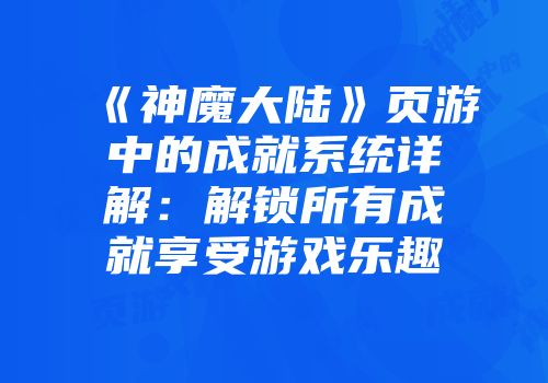 《神魔大陆》页游中的成就系统详解：解锁所有成就享受游戏乐趣