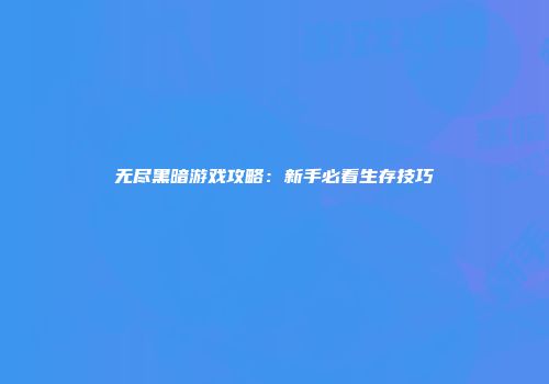 无尽黑暗游戏攻略：新手必看生存技巧