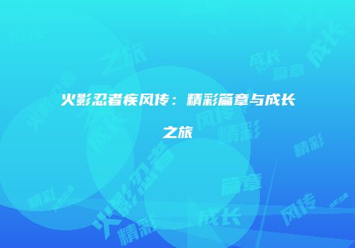 火影忍者疾风传：精彩篇章与成长之旅