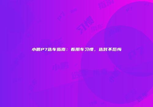 小鹏P7选车指南：看用车习惯，选对不后悔