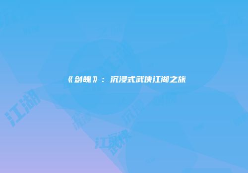 《剑魄》：沉浸式武侠江湖之旅