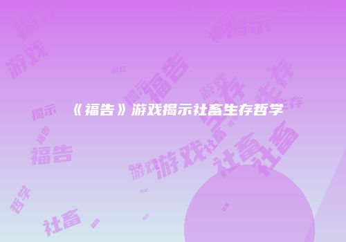 《福告》游戏揭示社畜生存哲学